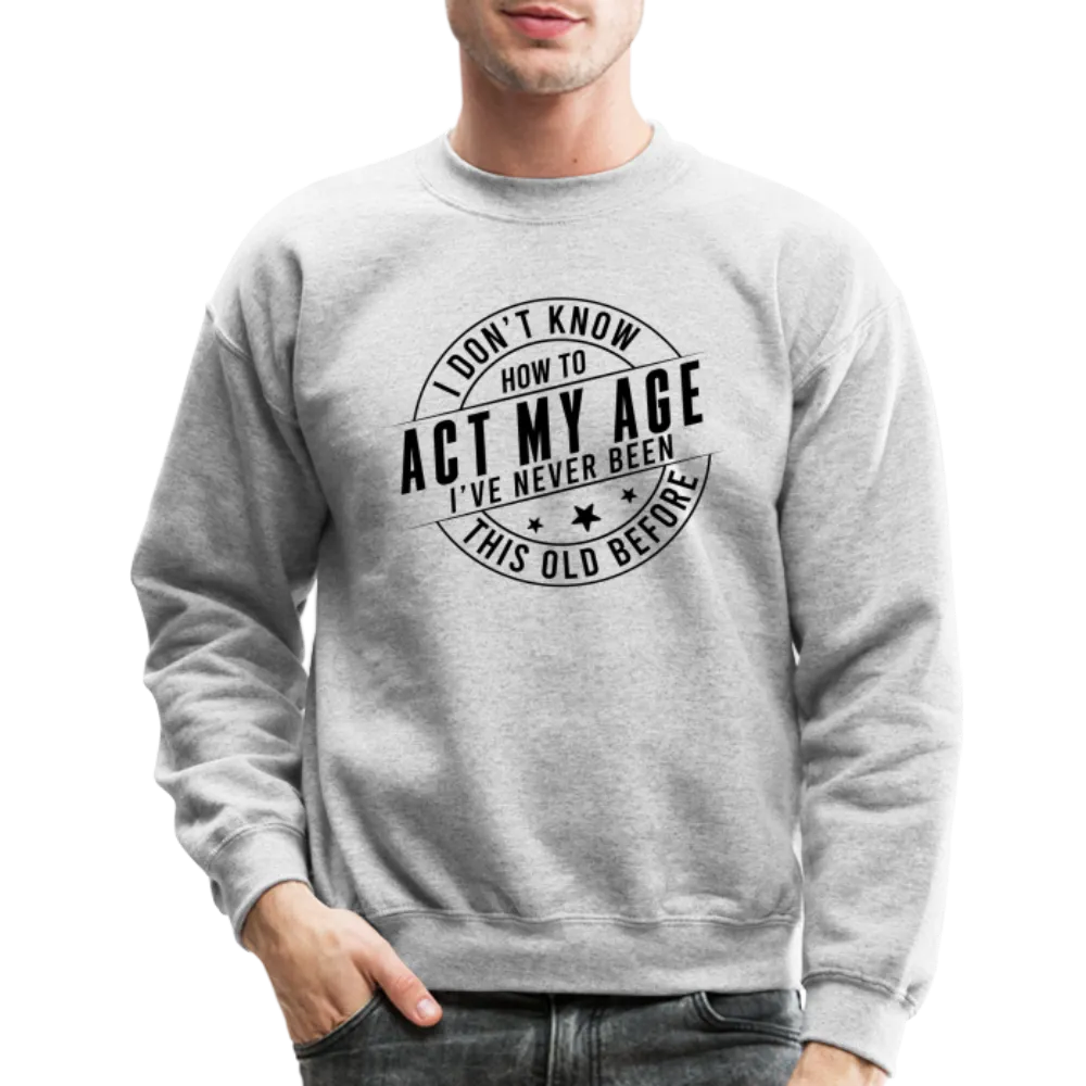 Act My Age, I've Never This Old Before Sweatshirt