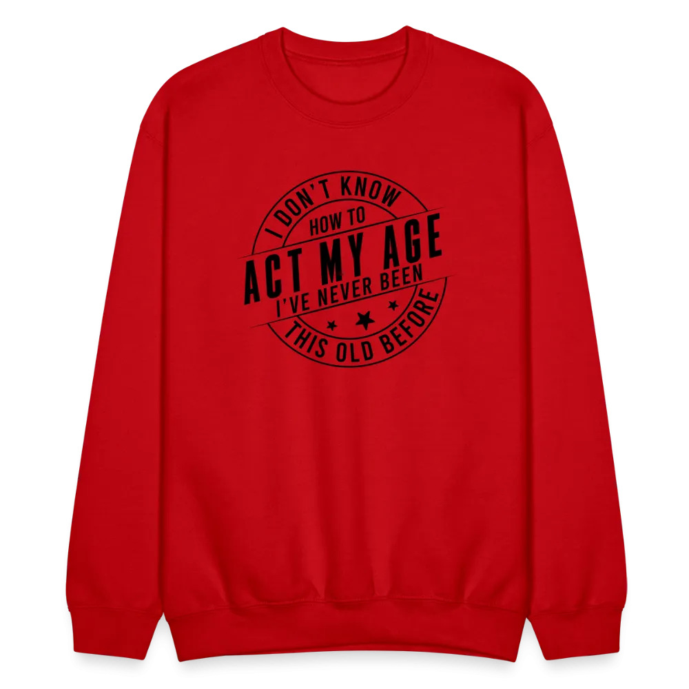 Act My Age, I've Never This Old Before Sweatshirt