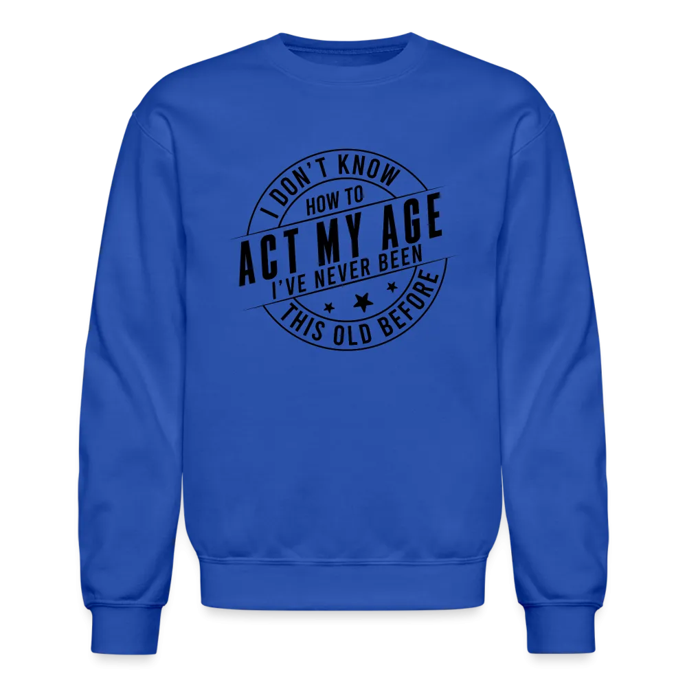 Act My Age, I've Never This Old Before Sweatshirt