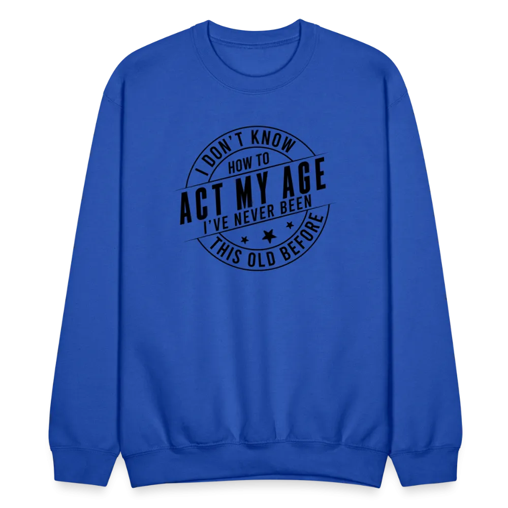 Act My Age, I've Never This Old Before Sweatshirt
