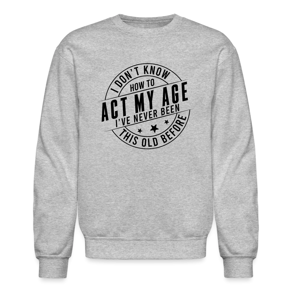 Act My Age, I've Never This Old Before Sweatshirt