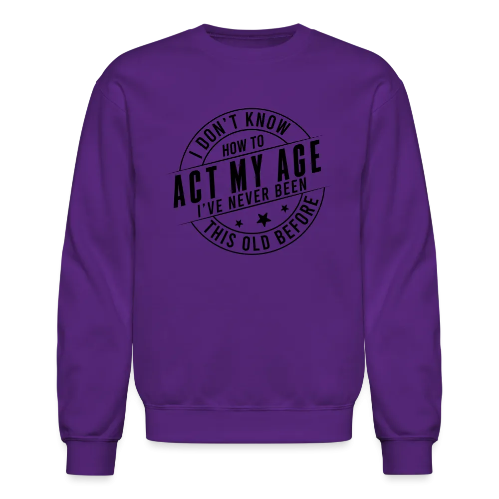 Act My Age, I've Never This Old Before Sweatshirt