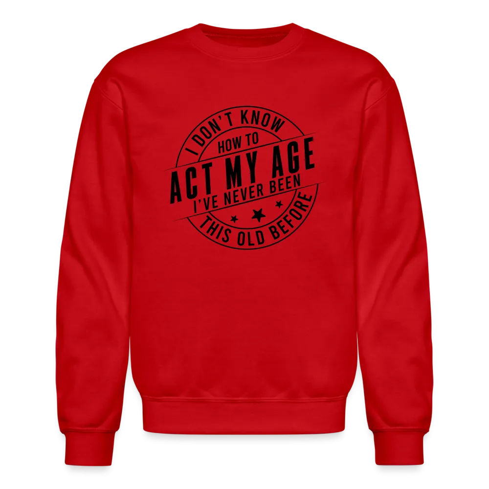 Act My Age, I've Never This Old Before Sweatshirt