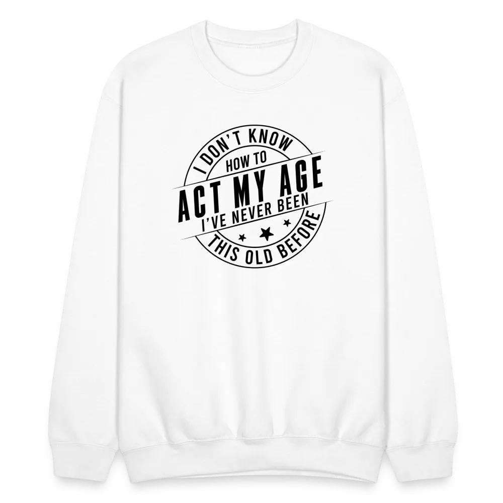 Act My Age, I've Never This Old Before Sweatshirt