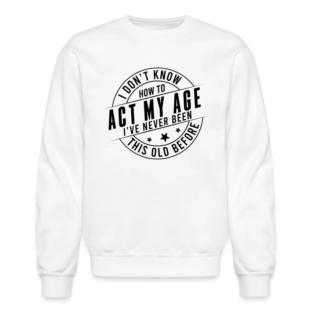 Act My Age, I've Never This Old Before Sweatshirt