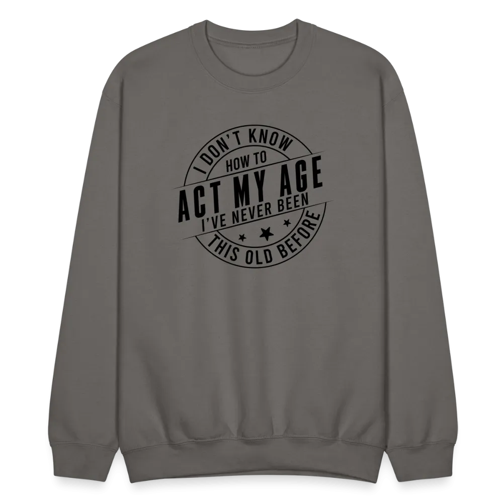 Act My Age, I've Never This Old Before Sweatshirt