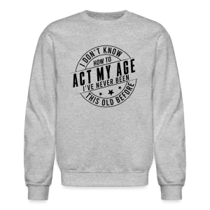 Act My Age, I've Never This Old Before Sweatshirt