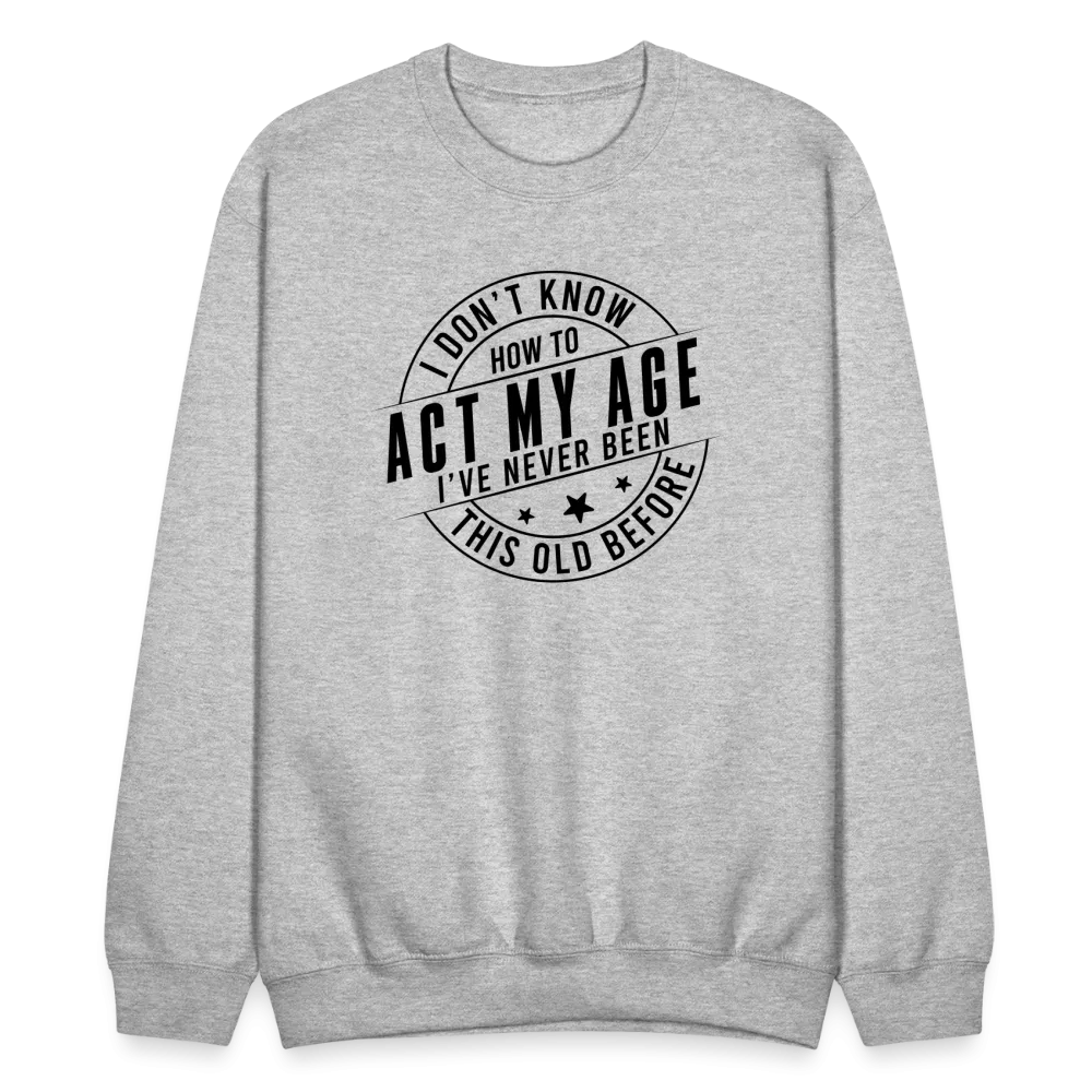 Act My Age, I've Never This Old Before Sweatshirt