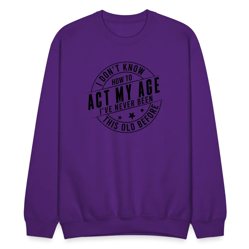 Act My Age, I've Never This Old Before Sweatshirt