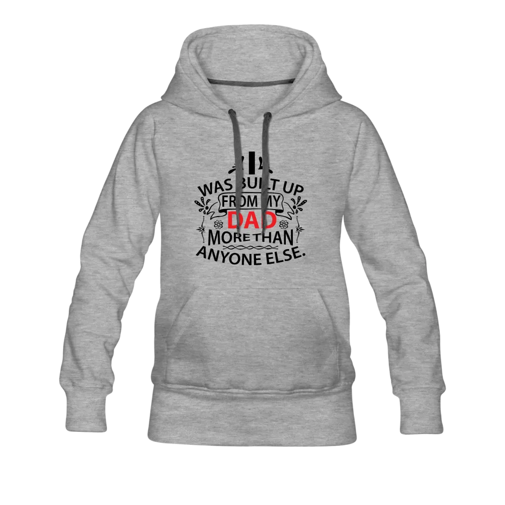 I Was Built Up From My Dad More Than Anyone Else Women’s Premium Hoodie